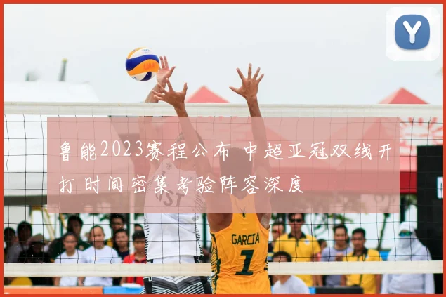 鲁能2023赛程公布 中超亚冠双线开打 时间密集考验阵容深度
