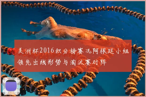 美洲杯2016积分榜赛况阿根廷小组领先出线形势与淘汰赛对阵