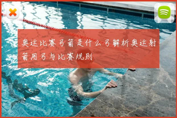 奥运比赛弓箭是什么弓解析奥运射箭用弓与比赛规则
