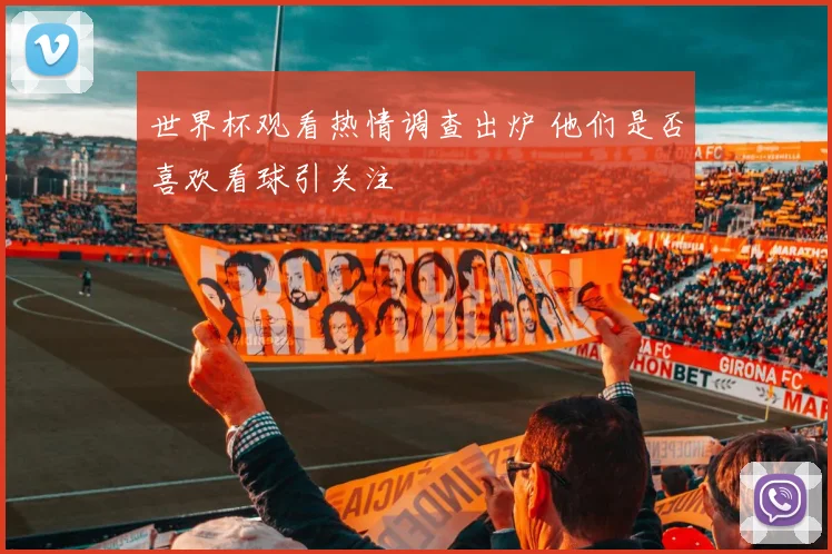 世界杯观看热情调查出炉 他们是否喜欢看球引关注