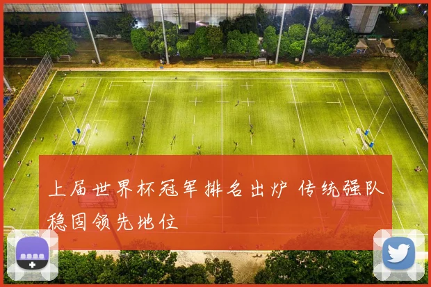 上届世界杯冠军排名出炉 传统强队稳固领先地位