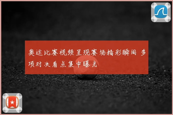 奥运比赛视频呈现赛场精彩瞬间 多项对决看点集中曝光