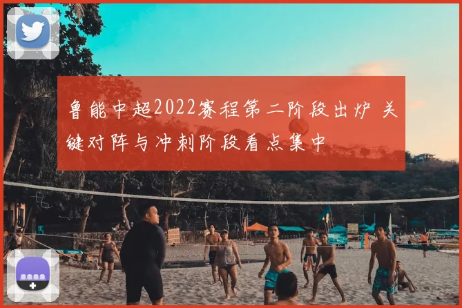 鲁能中超2022赛程第二阶段出炉 关键对阵与冲刺阶段看点集中