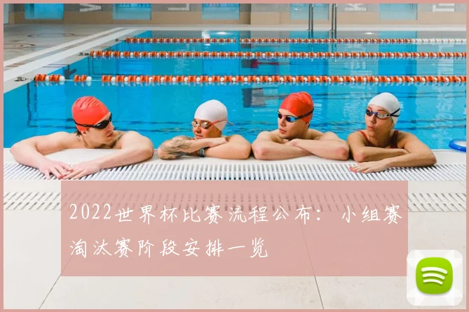 2022世界杯比赛流程公布:小组赛淘汰赛阶段安排一览