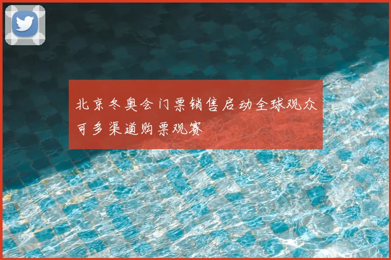 北京冬奥会门票销售启动全球观众可多渠道购票观赛
