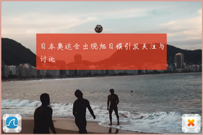 日本奥运会出现旭日旗引发关注与讨论