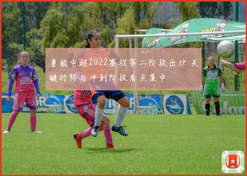 鲁能中超2022赛程第二阶段出炉 关键对阵与冲刺阶段看点集中