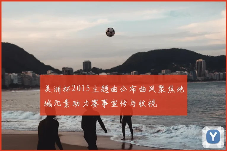 美洲杯2015主题曲公布曲风聚焦地域元素助力赛事宣传与收视