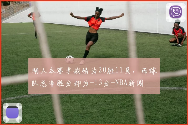湖人本赛季战绩为20胜11负，而球队总净胜分却为-13分-NBA新闻