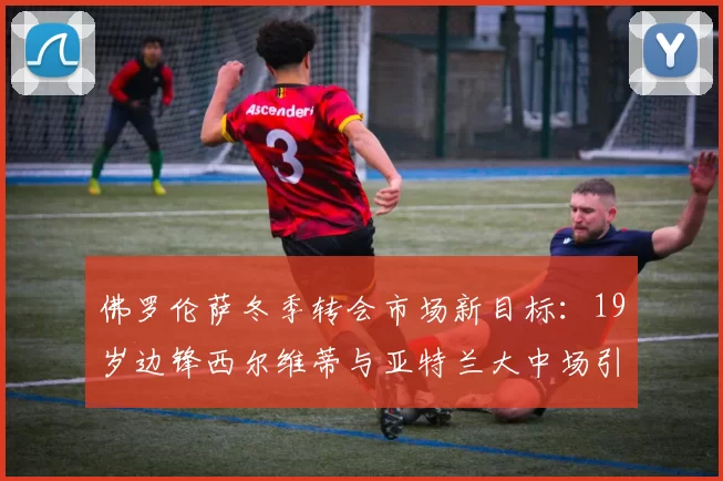 佛罗伦萨冬季转会市场新目标：19岁边锋西尔维蒂与亚特兰大中场引援分析_球员_战术_意甲