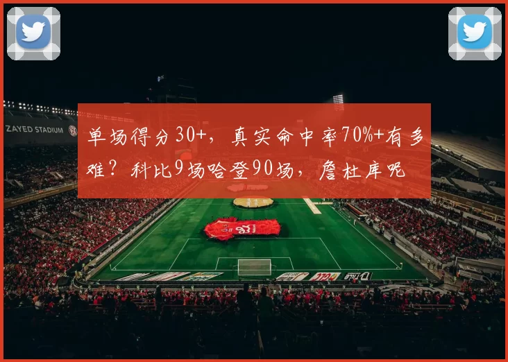 单场得分30+，真实命中率70%+有多难？科比9场哈登90场，詹杜库呢